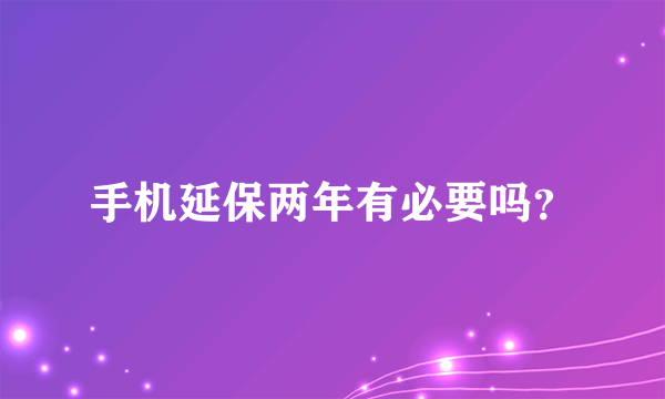 手机延保两年有必要吗？