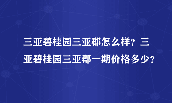 三亚碧桂园三亚郡怎么样？三亚碧桂园三亚郡一期价格多少？