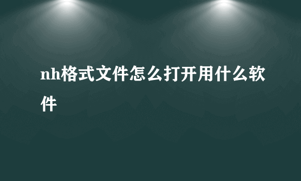 nh格式文件怎么打开用什么软件