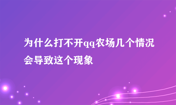 为什么打不开qq农场几个情况会导致这个现象