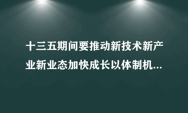 十三五期间要推动新技术新产业新业态加快成长以体制机制创新促进什么发展