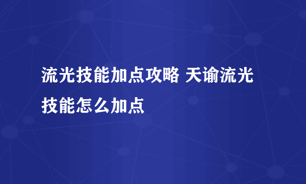 流光技能加点攻略 天谕流光技能怎么加点