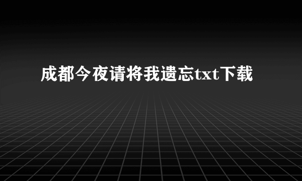 成都今夜请将我遗忘txt下载