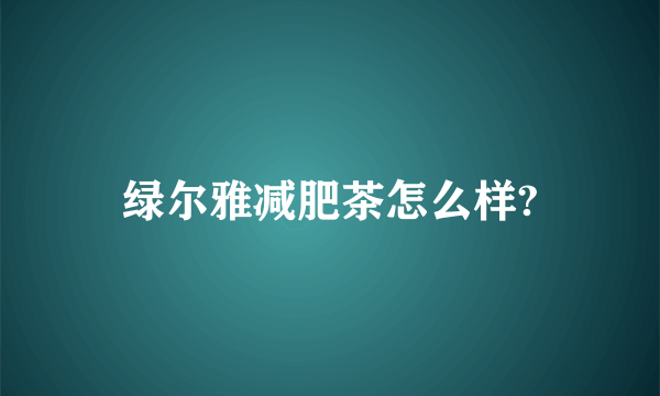 绿尔雅减肥茶怎么样?