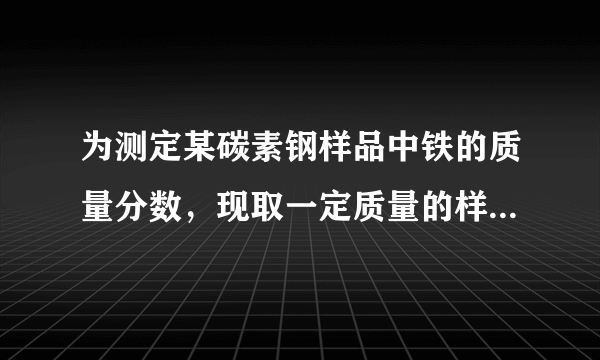 为测定某碳素钢样品中铁的质量分数，现取一定质量的样品粉末于质量为51.8克的烧杯中，然后逐步加入一定质