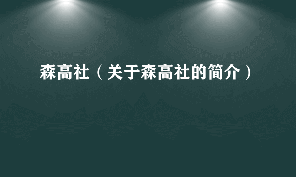 森高社（关于森高社的简介）