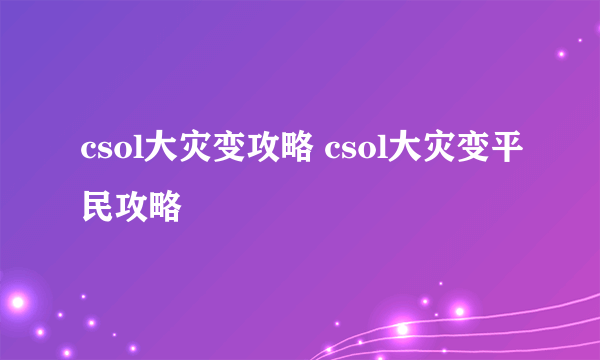 csol大灾变攻略 csol大灾变平民攻略