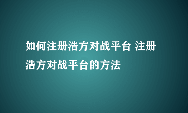 如何注册浩方对战平台 注册浩方对战平台的方法