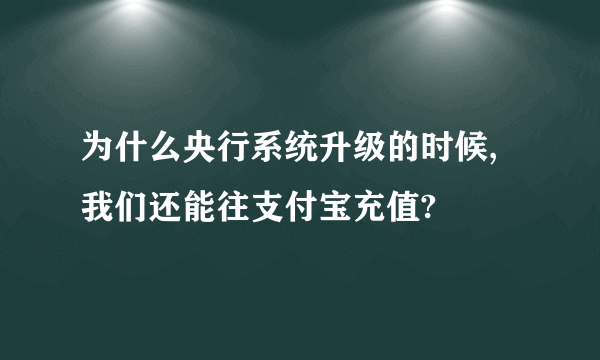 为什么央行系统升级的时候,我们还能往支付宝充值?