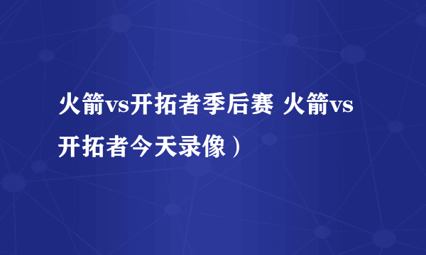 火箭vs开拓者季后赛 火箭vs开拓者今天录像）