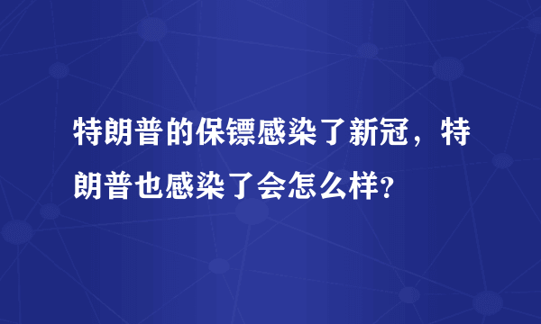 特朗普的保镖感染了新冠，特朗普也感染了会怎么样？