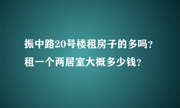 振中路20号楼租房子的多吗？租一个两居室大概多少钱？