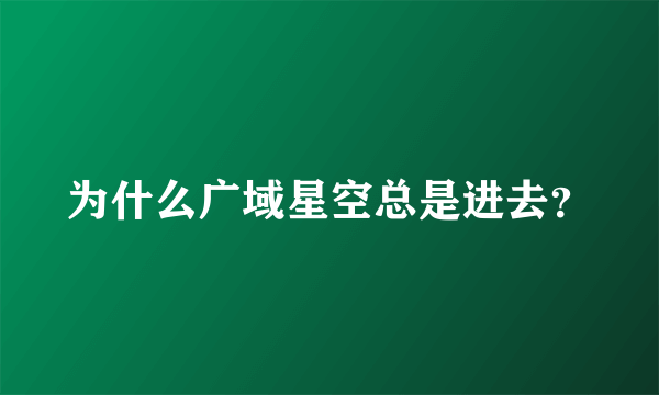 为什么广域星空总是进去？