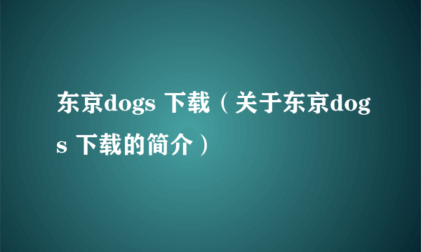 东京dogs 下载（关于东京dogs 下载的简介）