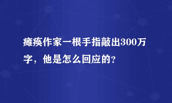 瘫痪作家一根手指敲出300万字，他是怎么回应的？