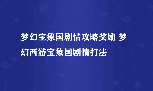 梦幻宝象国剧情攻略奖励 梦幻西游宝象国剧情打法