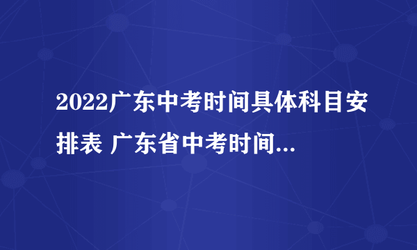 2022广东中考时间具体科目安排表 广东省中考时间2022考试时间