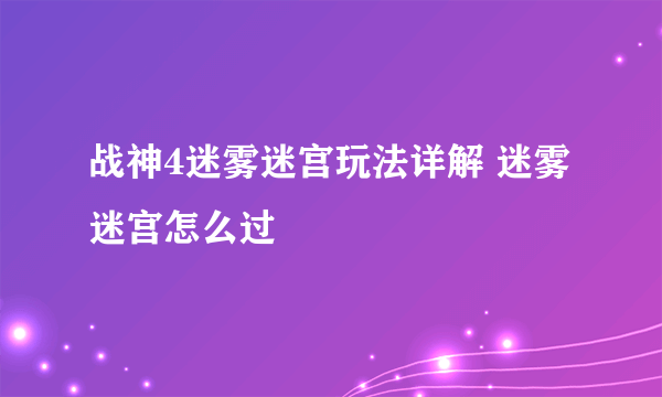 战神4迷雾迷宫玩法详解 迷雾迷宫怎么过