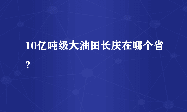 10亿吨级大油田长庆在哪个省？