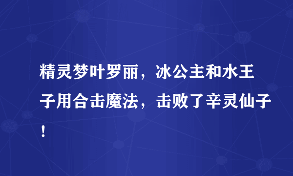 精灵梦叶罗丽，冰公主和水王子用合击魔法，击败了辛灵仙子！