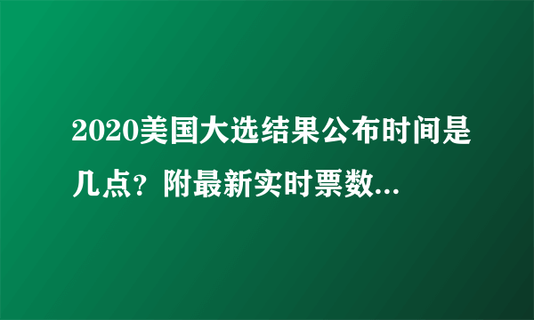 2020美国大选结果公布时间是几点？附最新实时票数统计！ - 飞外网