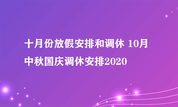 十月份放假安排和调休 10月中秋国庆调休安排2020