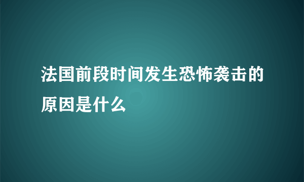 法国前段时间发生恐怖袭击的原因是什么