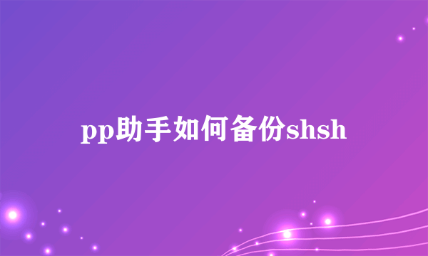 pp助手如何备份shsh