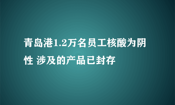 青岛港1.2万名员工核酸为阴性 涉及的产品已封存