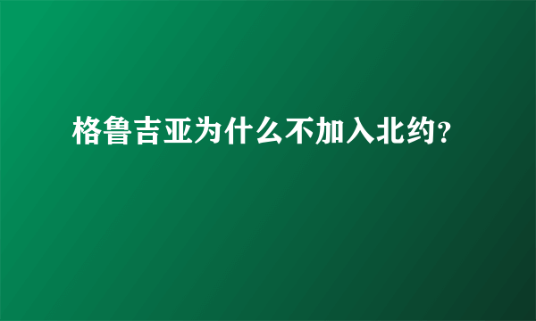 格鲁吉亚为什么不加入北约？