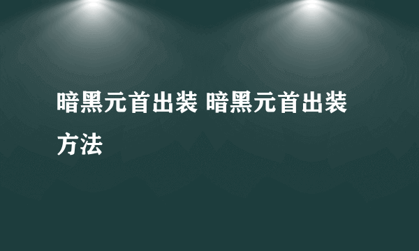 暗黑元首出装 暗黑元首出装方法