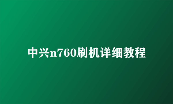 中兴n760刷机详细教程