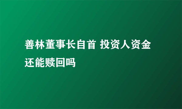 善林董事长自首 投资人资金还能赎回吗