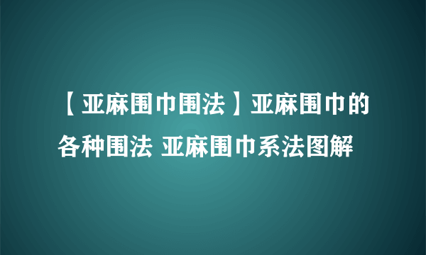 【亚麻围巾围法】亚麻围巾的各种围法 亚麻围巾系法图解