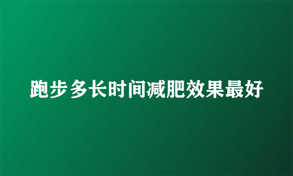 跑步多长时间减肥效果最好