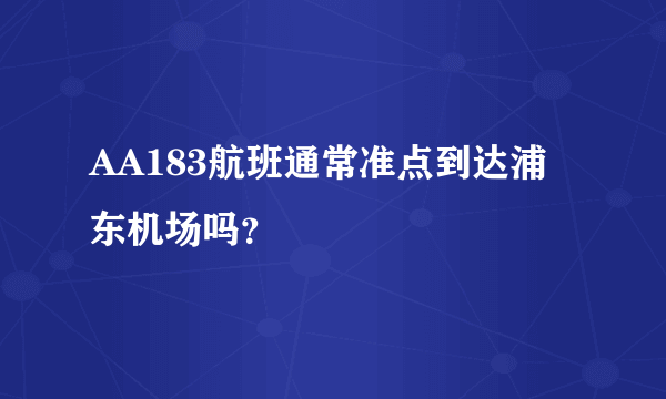 AA183航班通常准点到达浦东机场吗？