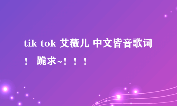 tik tok 艾薇儿 中文皆音歌词！ 跪求~！！！