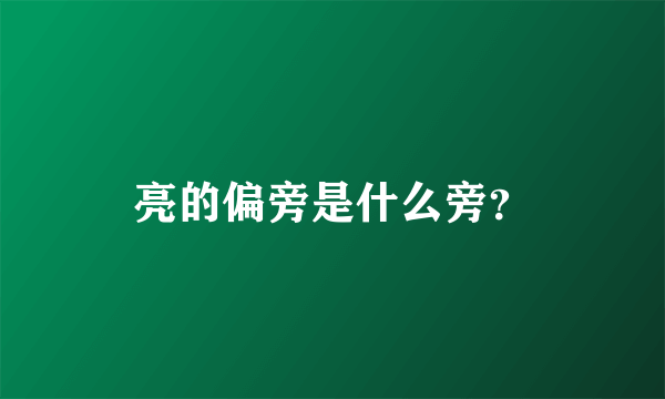 亮的偏旁是什么旁？