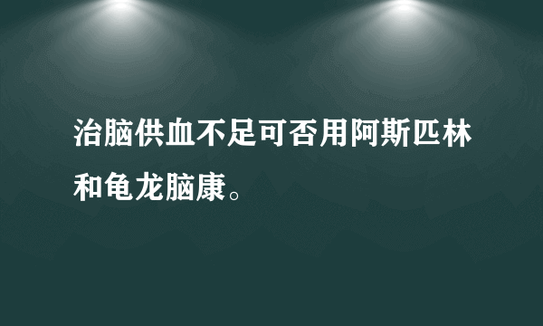 治脑供血不足可否用阿斯匹林和龟龙脑康。