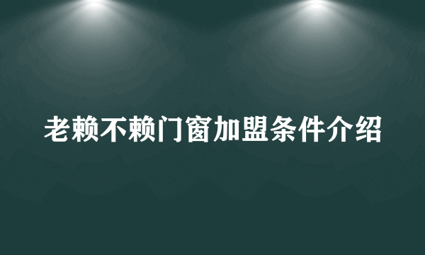 老赖不赖门窗加盟条件介绍