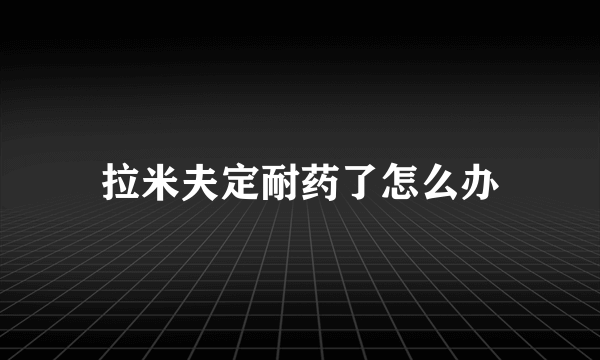 拉米夫定耐药了怎么办