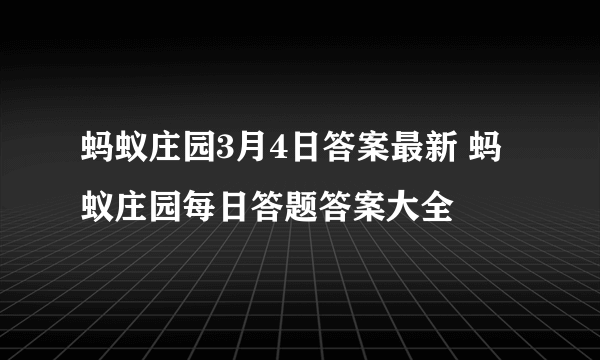 蚂蚁庄园3月4日答案最新 蚂蚁庄园每日答题答案大全