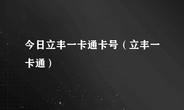 今日立丰一卡通卡号（立丰一卡通）