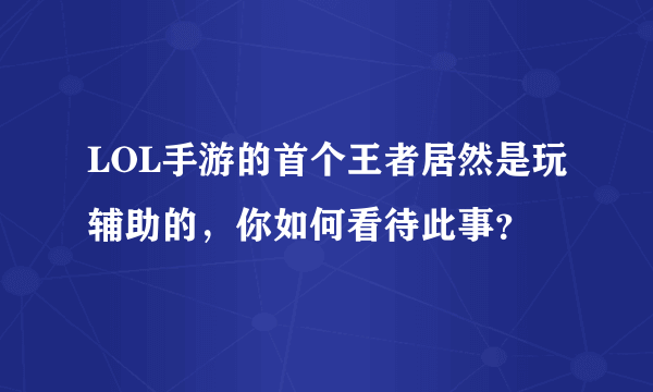 LOL手游的首个王者居然是玩辅助的，你如何看待此事？