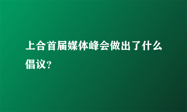 上合首届媒体峰会做出了什么倡议？