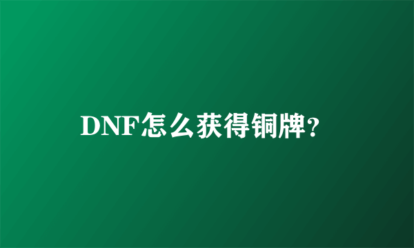 DNF怎么获得铜牌？