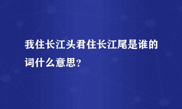 我住长江头君住长江尾是谁的词什么意思？