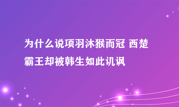 为什么说项羽沐猴而冠 西楚霸王却被韩生如此讥讽