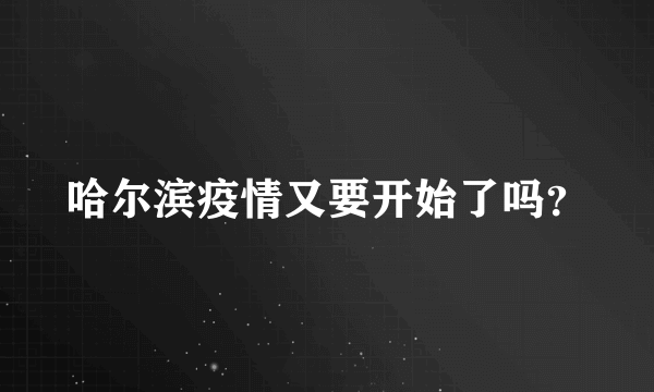 哈尔滨疫情又要开始了吗？