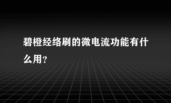 碧橙经络刷的微电流功能有什么用？